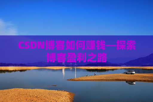 CSDN博客如何赚钱—探索博客盈利之路